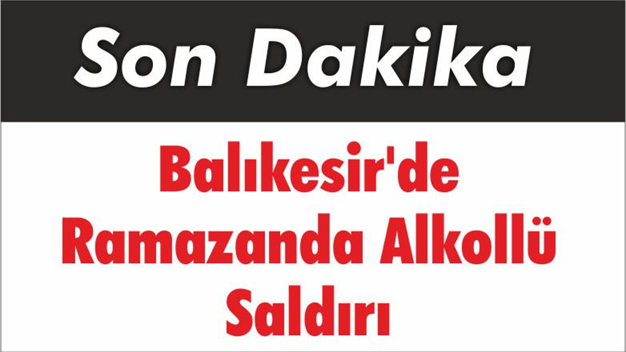 Balıkesir'de Ramazanda Alkollü Saldırı