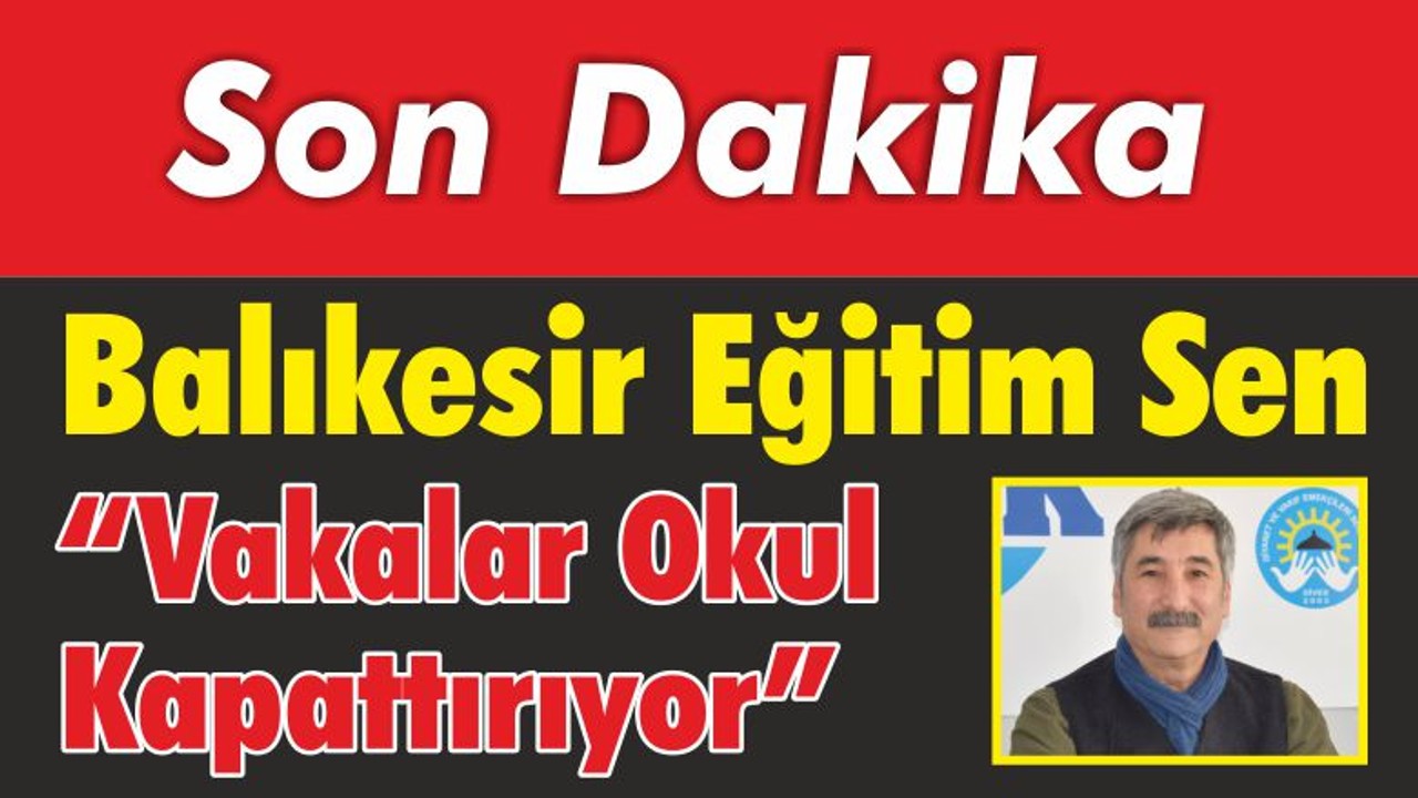 Balıkesir Eğitim Sen “Vakalar Okul Kapattırıyor”