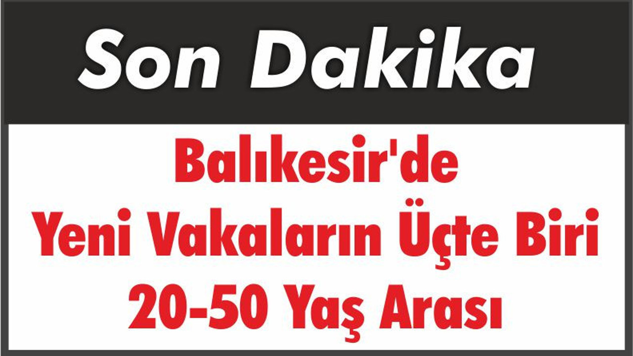 Balıkesir'de Yeni Vakaların Üçte Biri 20-50 Yaş Arası