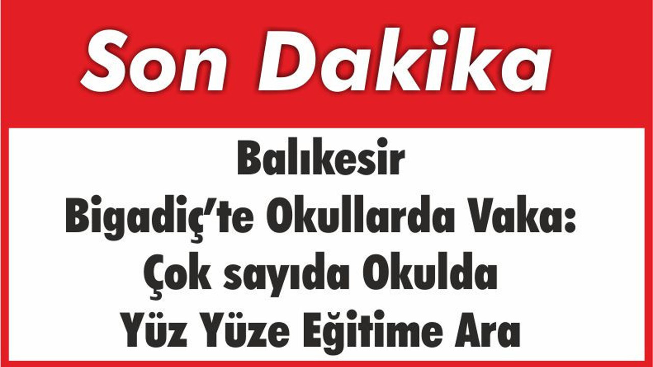 Balıkesir Bigadiç’te Okullarda Vaka: Çok sayıda Okulda Yüz Yüze Eğitime Ara