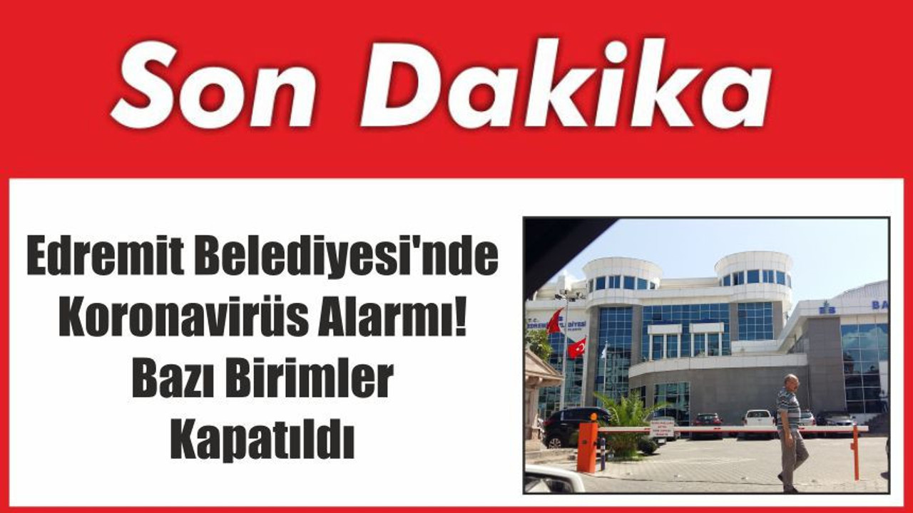Edremit Belediyesi'nde Koronavirüs Alarmı! Bazı Birimler Kapatıldı