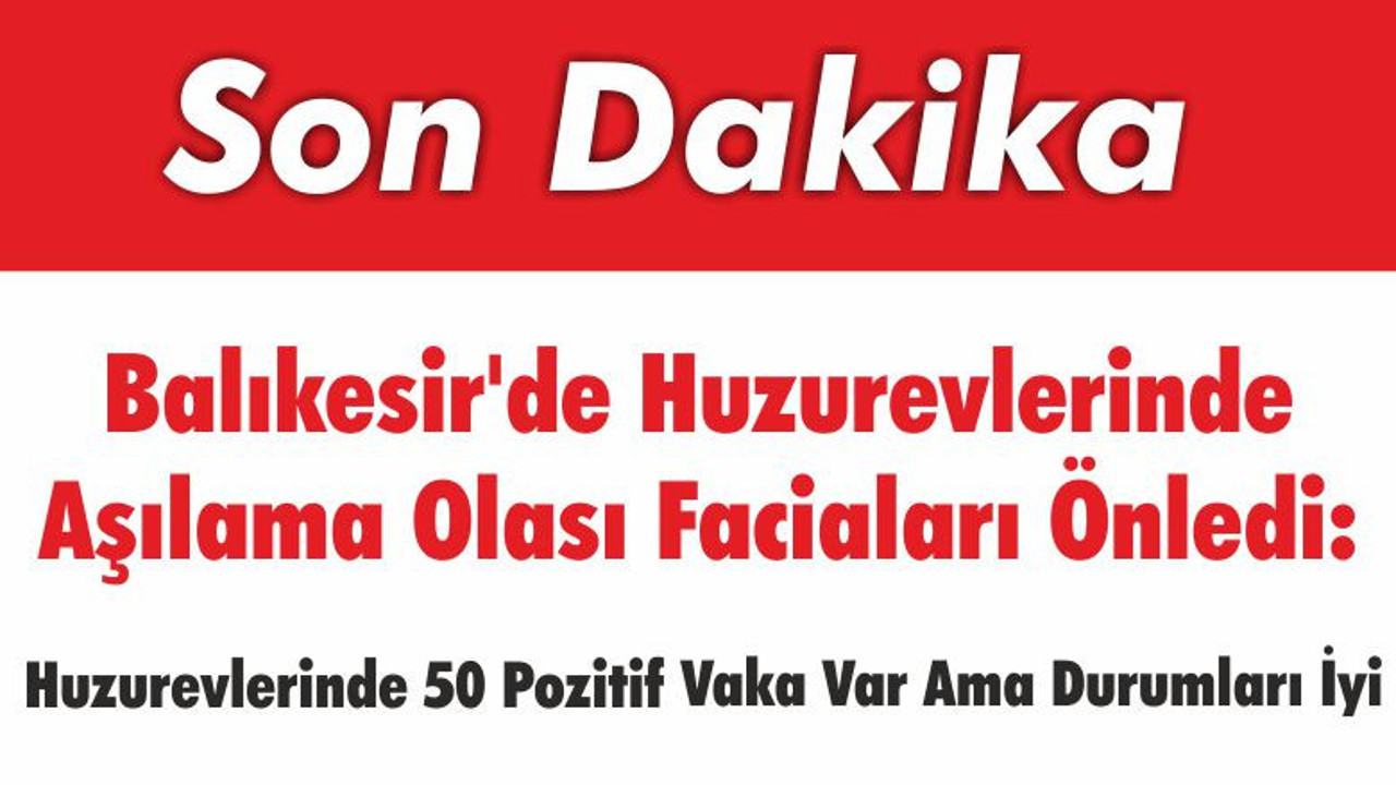 Balıkesir'de Huzurevlerinde Aşılama Olası Faciaları Önledi: Huzurevlerinde 50 Pozitif Vaka Var Ama Durumları İyi