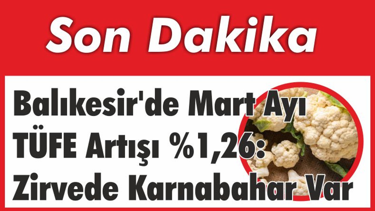 Balıkesir'de Mart Ayı TÜFE Artışı %1,26: Zirvede Karnabahar Var