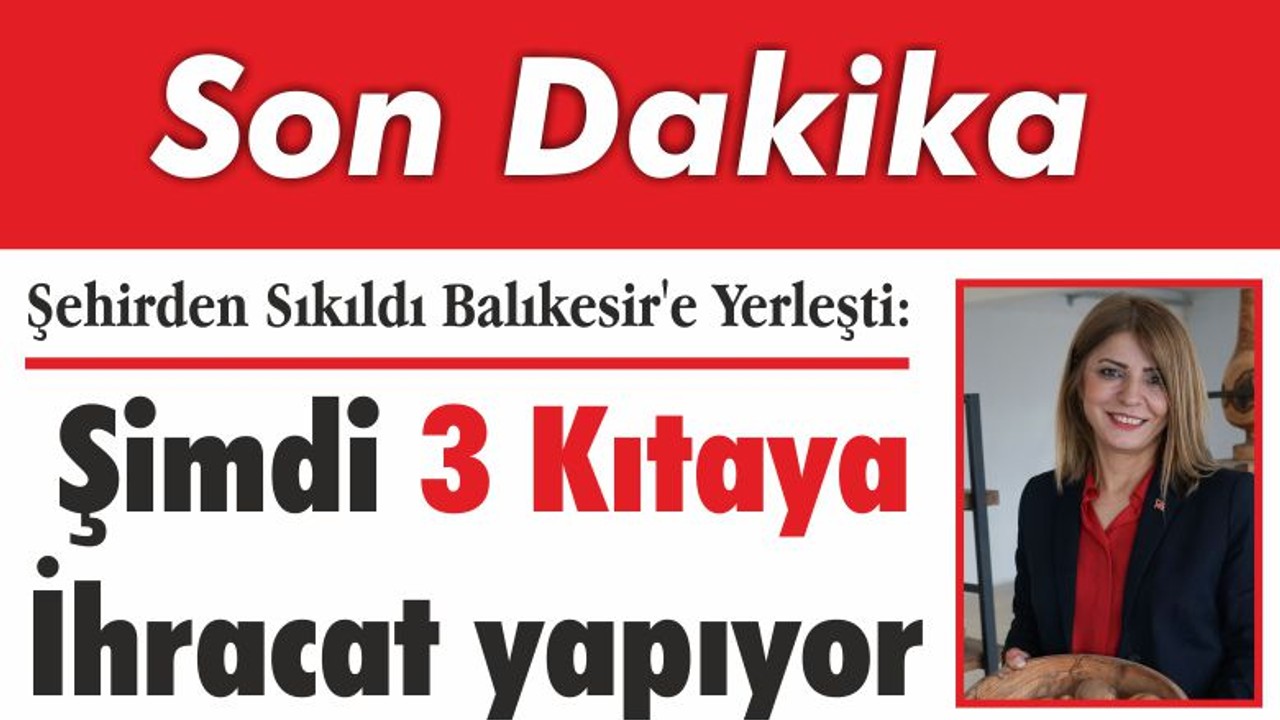 Şehirden Sıkıldı Balıkesir'e Yerleşti: Şimdi 3 Kıtaya İhracat yapıyor