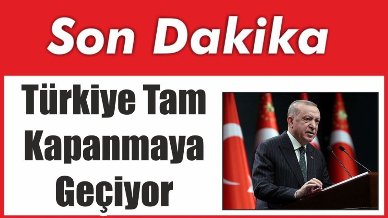 Türkiye Tam Kapanmaya Geçiyor