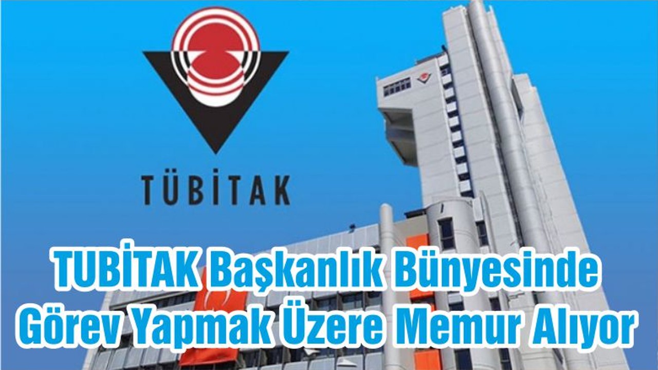 TUBİTAK Başkanlık Bünyesinde Görev Yapmak Üzere Memur Alıyor