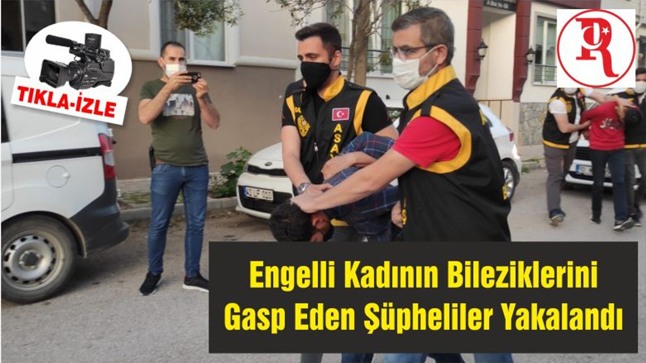 Engelli Kadının Bileziklerini Gasp Eden Şüpheliler Yakalandı
