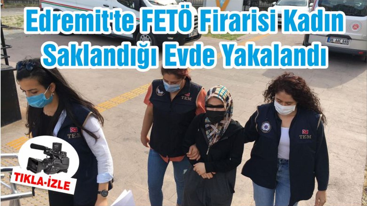 Edremit'te FETÖ Firarisi Kadın Saklandığı Evde Yakalandı