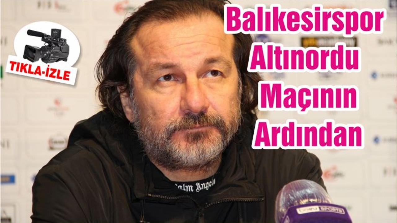 Balıkesirspor - Altınordu Maçının Ardından