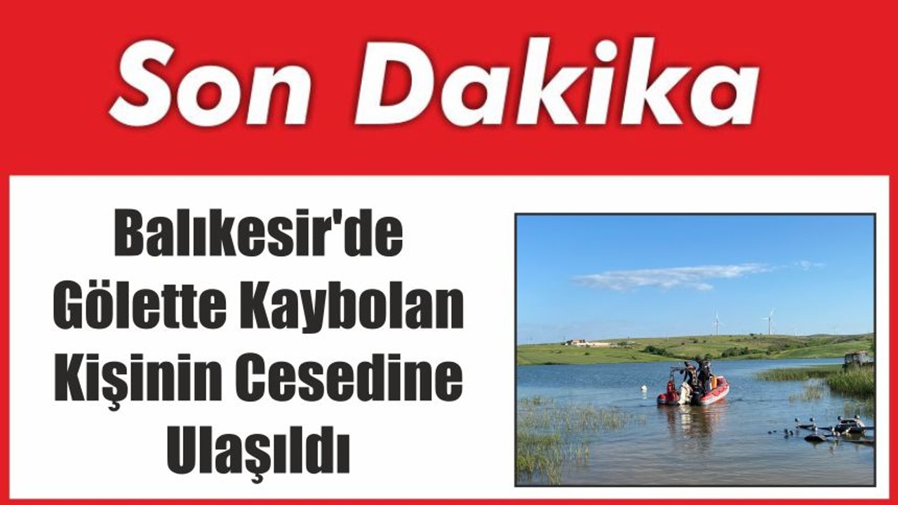 Balıkesir'de Gölette Kaybolan Kişinin Cesedine Ulaşıldı