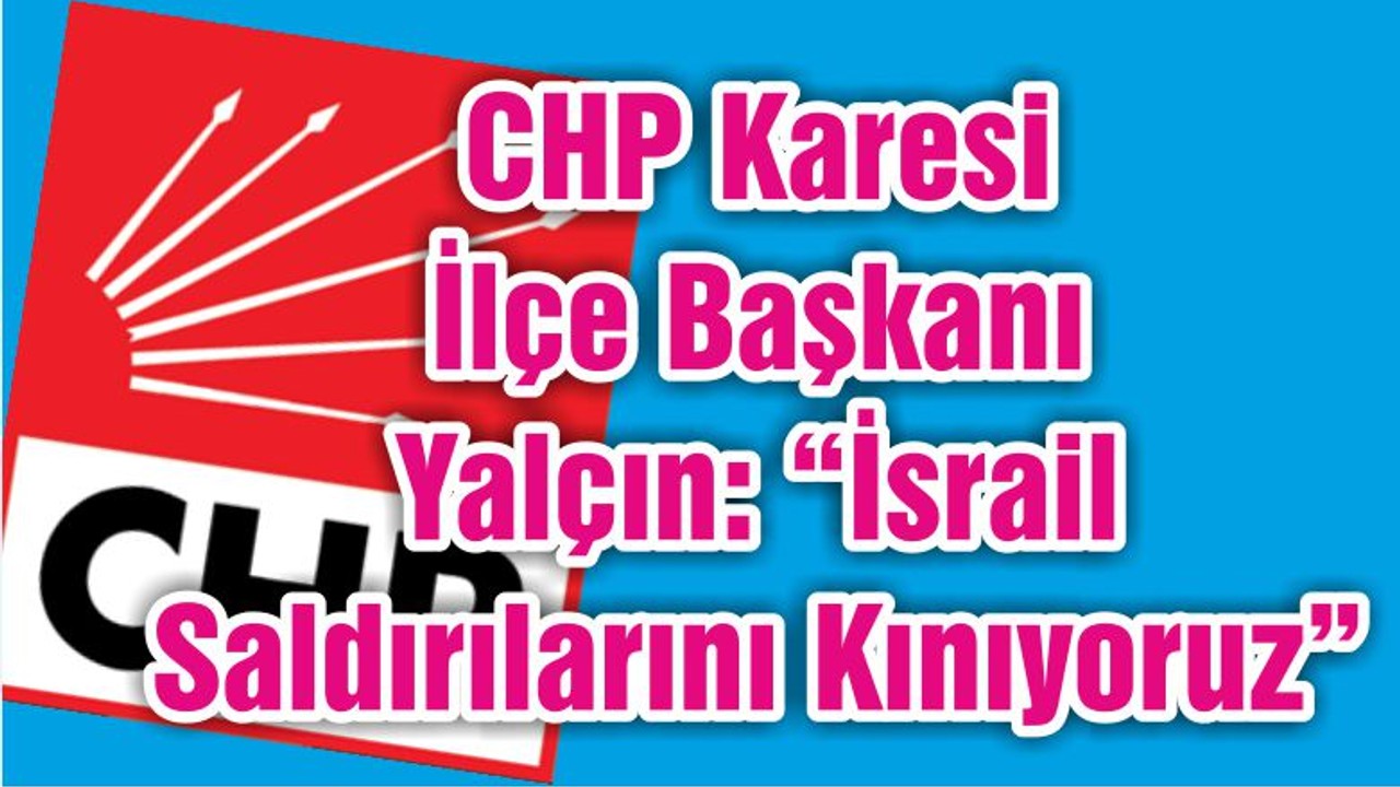 CHP Karesi İlçe Başkani Yalçın: “İsrail Saldırılarını Kınıyoruz”