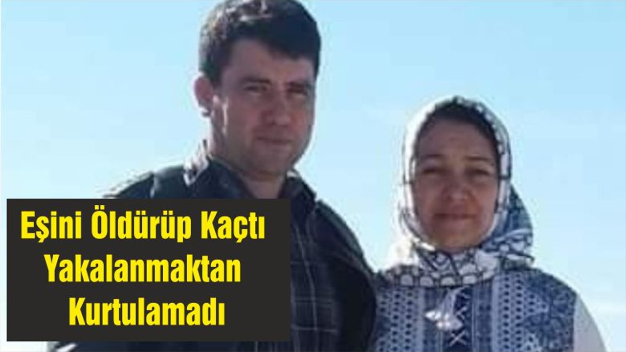 Eşini Öldürüp Kaçtı Yakalanmaktan Kurtulamadı