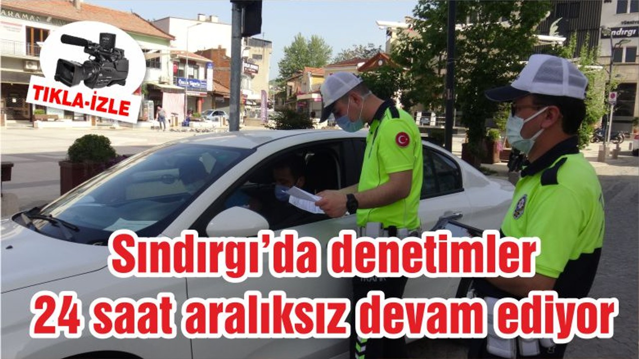 Sındırgı’da denetimler 24 saat aralıksız devam ediyor