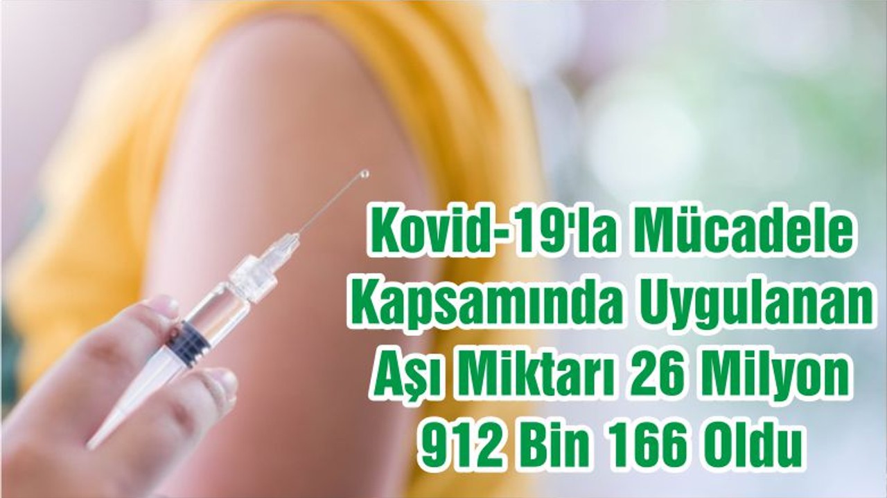 Kovid-19'la Mücadele Kapsamında Uygulanan Aşı Miktarı 26 Milyon 912 Bin 166 Oldu