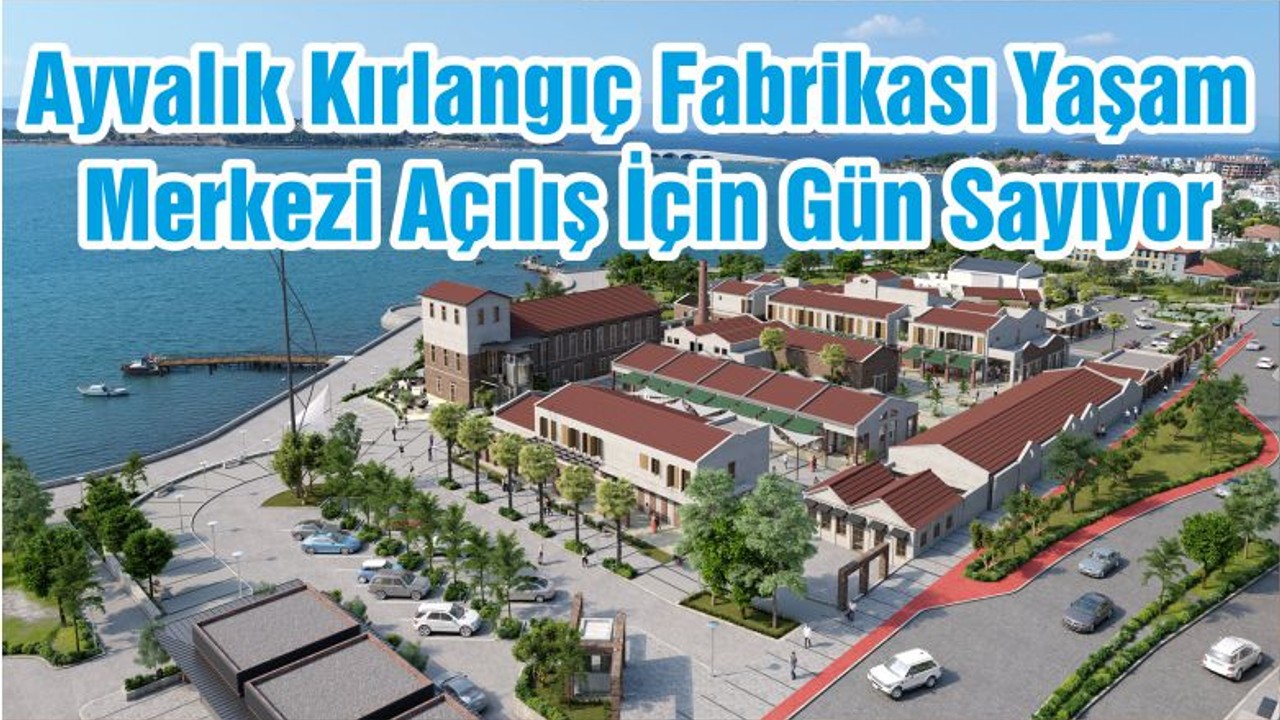 Ayvalık Kırlangıç Fabrikası Yaşam Merkezi Açılış İçin Gün Sayıyor