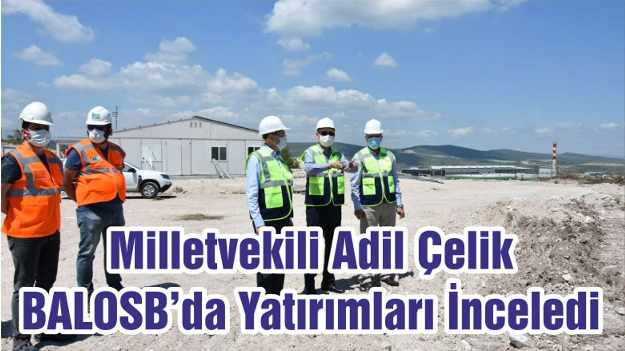 Milletvekili Adil Çelik BALOSB’da Yatırımları İnceledi