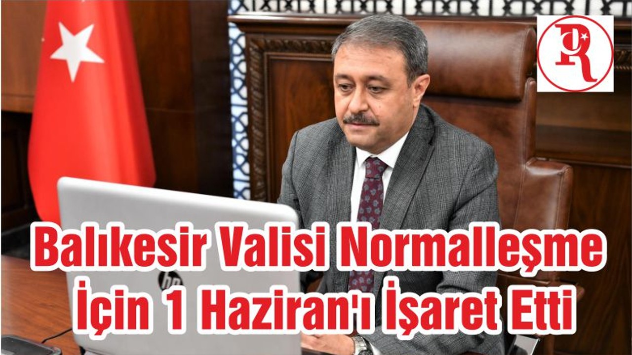 Balıkesir Valisi Normalleşme İçin 1 Haziran'ı İşaret Etti