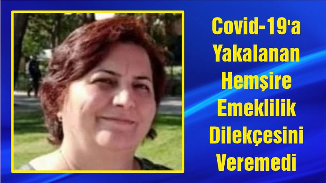 Covid-19'a Yakalanan Hemşire Emeklilik Dilekçesini Veremedi