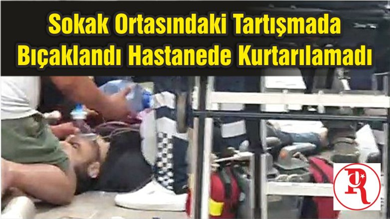 Sokak Ortasındaki Tartışmada Bıçaklandı Hastanede Kurtarılamadı