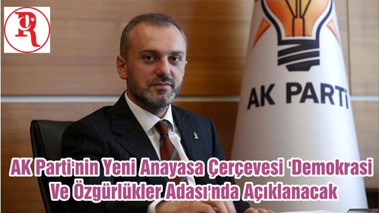 AK Parti'nin Yeni Anayasa Çerçevesi 'Demokrasi Ve Özgürlükler Adası'nda Açıklanacak