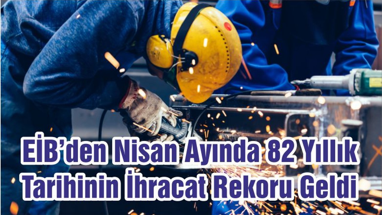 EİB’den Nisan Ayında 82 Yıllık Tarihinin İhracat Rekoru Geldi