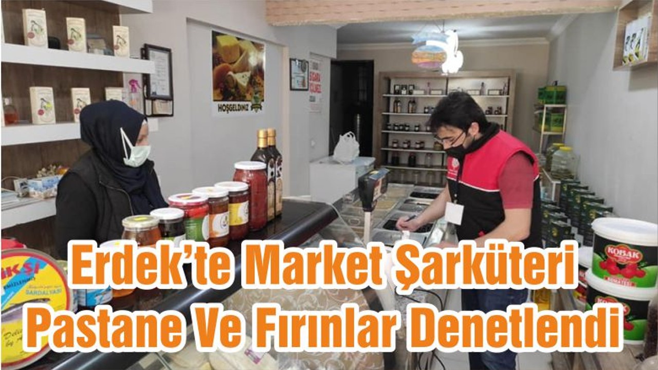 Erdek’te Market Şarküteri Pastane Ve Fırınlar Denetlendi
