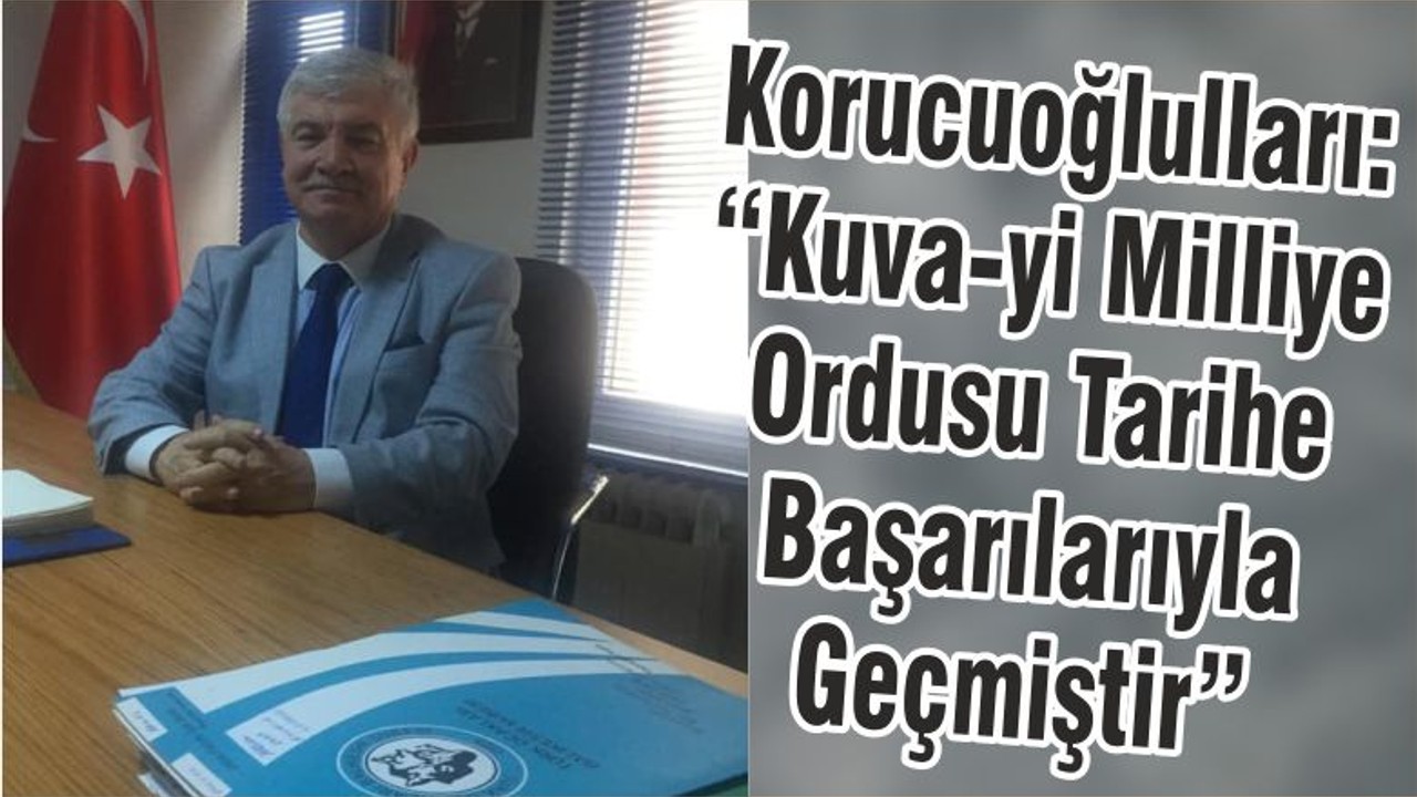 Korucuoğlulları: “Kuva-yi Milliye Ordusu Tarihe Başarılarıyla Geçmiştir”