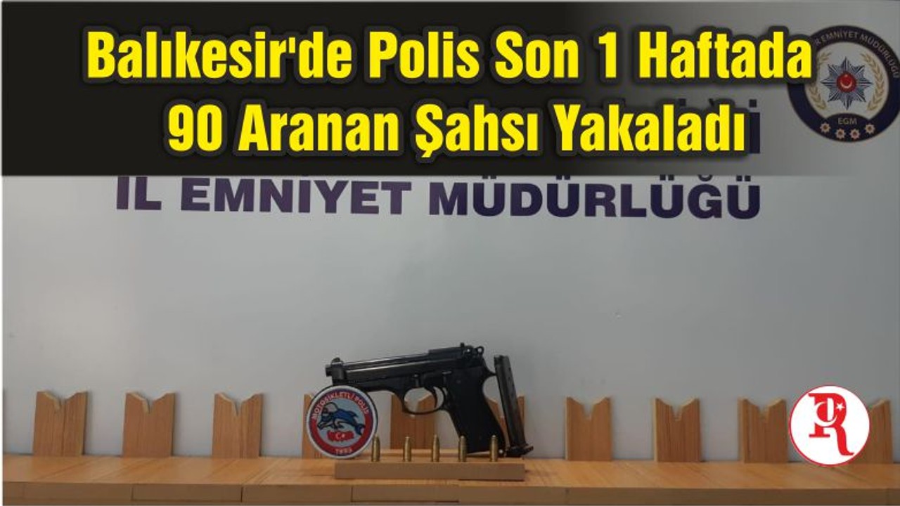 Balıkesir'de Polis Son 1 Haftada 90 Aranan Şahsı Yakaladı