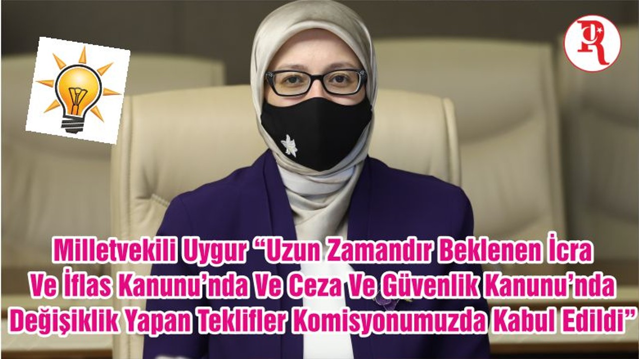 Milletvekili Uygur “Uzun Zamandır Beklenen İcra Ve İflas Kanunu’nda Ve Ceza Ve Güvenlik Kanunu’nda Değişiklik Yapan Teklifler Komisyonumuzda Kabul Edildi”