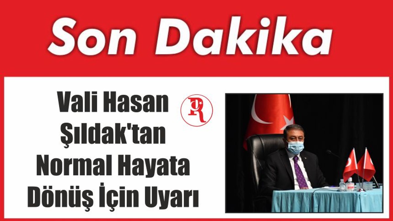 Vali Hasan Şıldak'tan Normal Hayata Dönüş İçin Uyarı