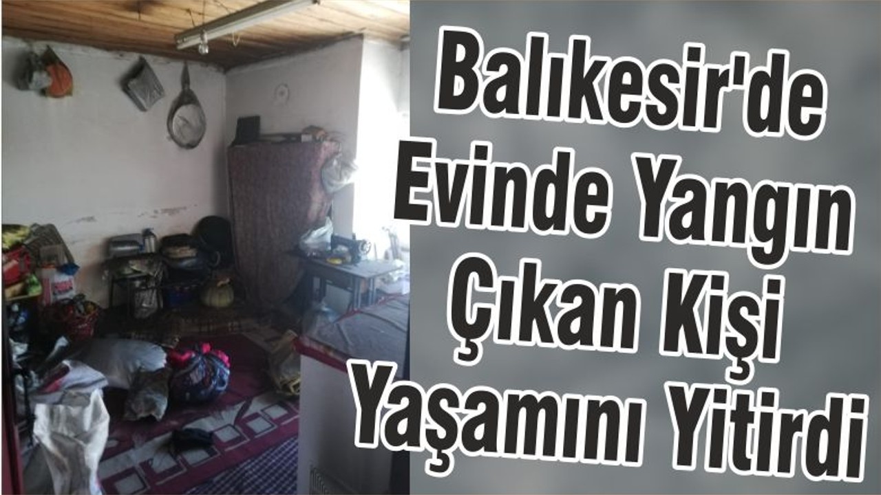 Balıkesir'de Evinde Yangın Çıkan Kişi Yaşamını Yitirdi