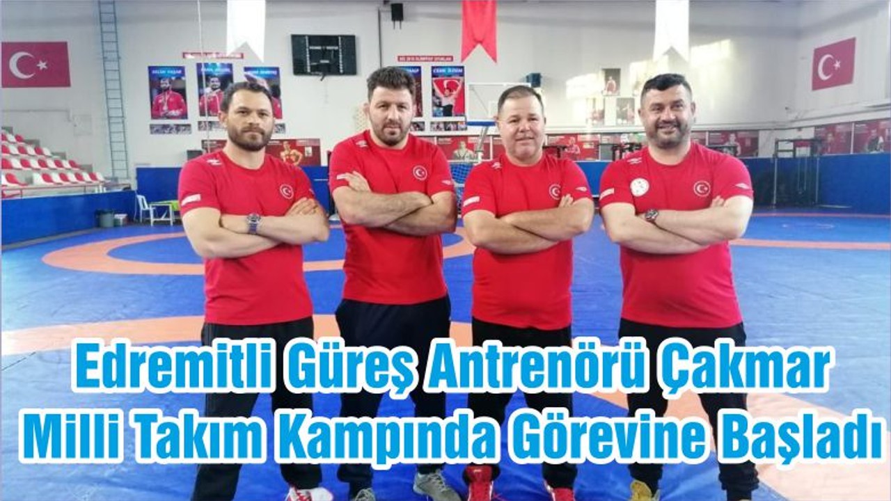 Edremitli Güreş Antrenörü Çakmar Milli Takım Kampında Görevine Başladı