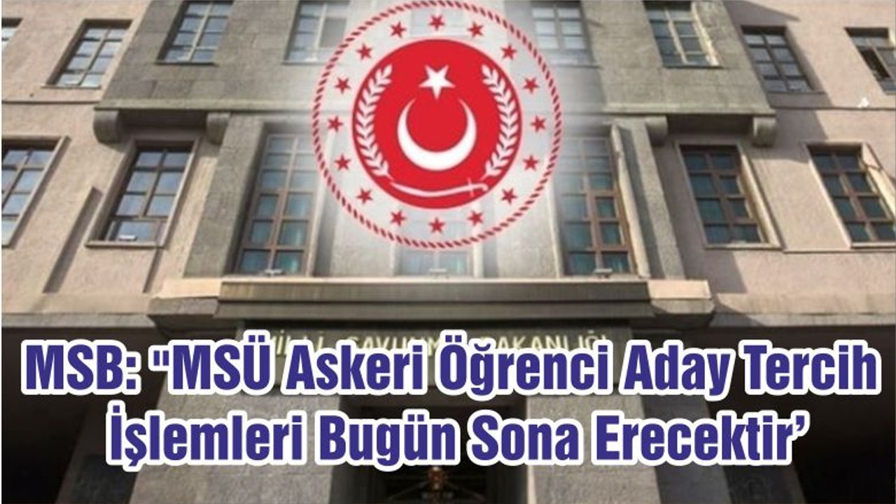 MSB: "MSÜ Askeri Öğrenci Aday Tercih İşlemleri Bugün Sona Erecektir'