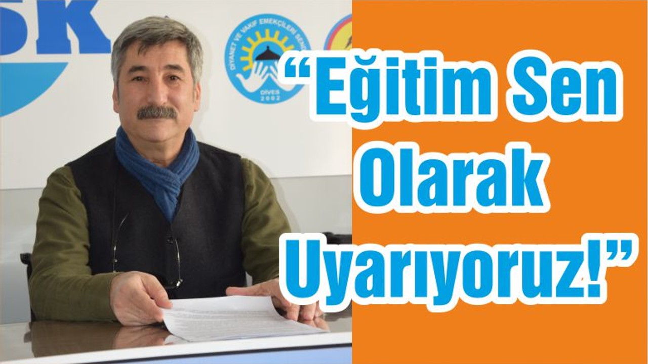 “Eğitim Sen Olarak Uyarıyoruz!”