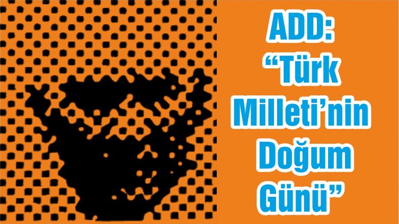 ADD: “Türk Milleti’nin Doğum Günü”