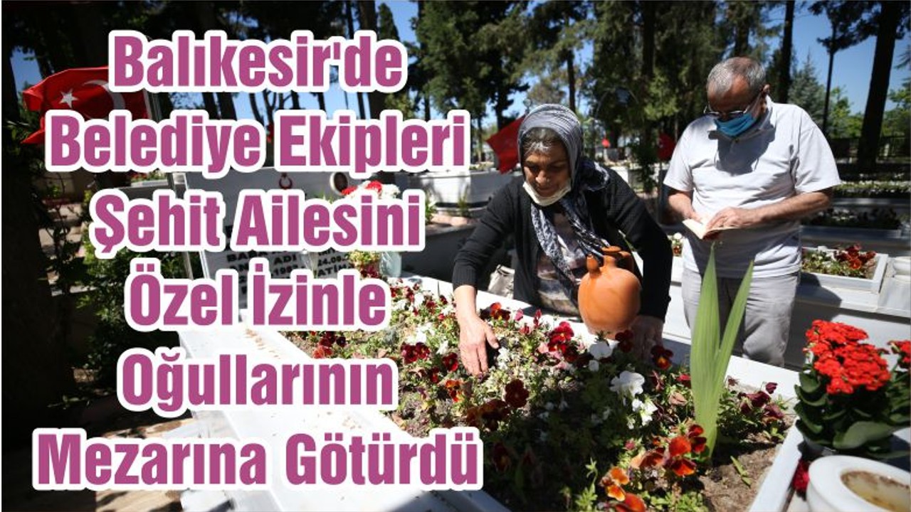 Balıkesir'de Belediye Ekipleri Şehit Ailesini Özel İzinle Oğullarının Mezarına Götürdü