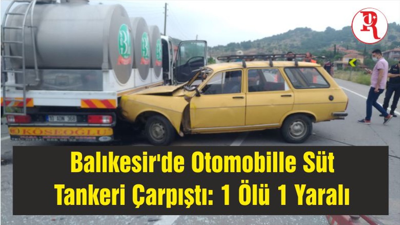 Balıkesir'de Otomobille Süt Tankeri Çarpıştı: 1 Ölü 1 Yaralı
