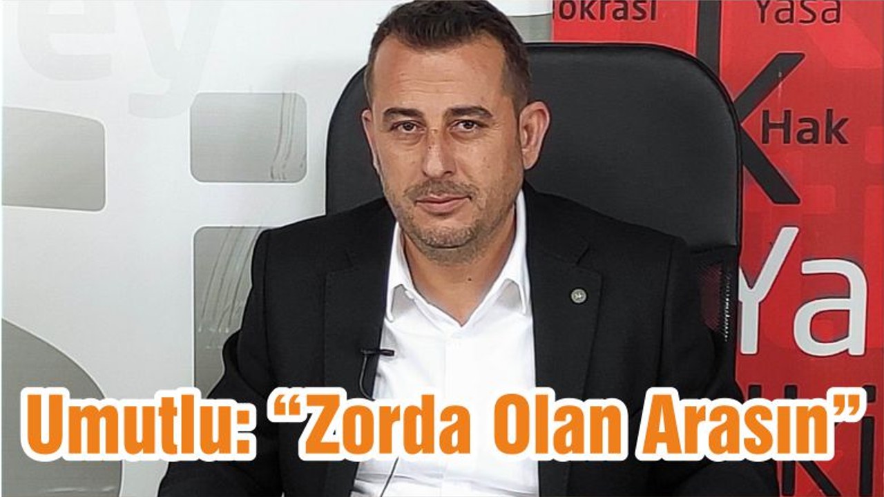 Umutlu: “Zorda Olan Arasın”