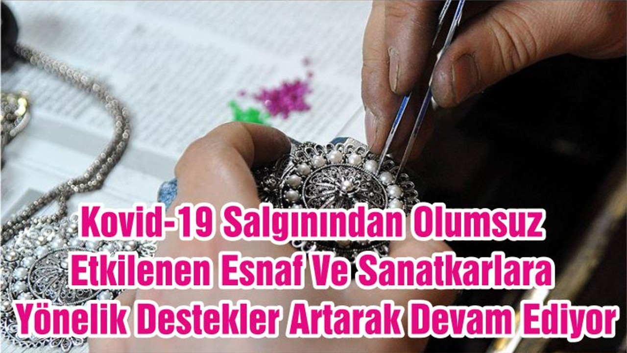 Kovid-19 Salgınından Olumsuz Etkilenen Esnaf Ve Sanatkarlara Yönelik Destekler Artarak Devam Ediyor