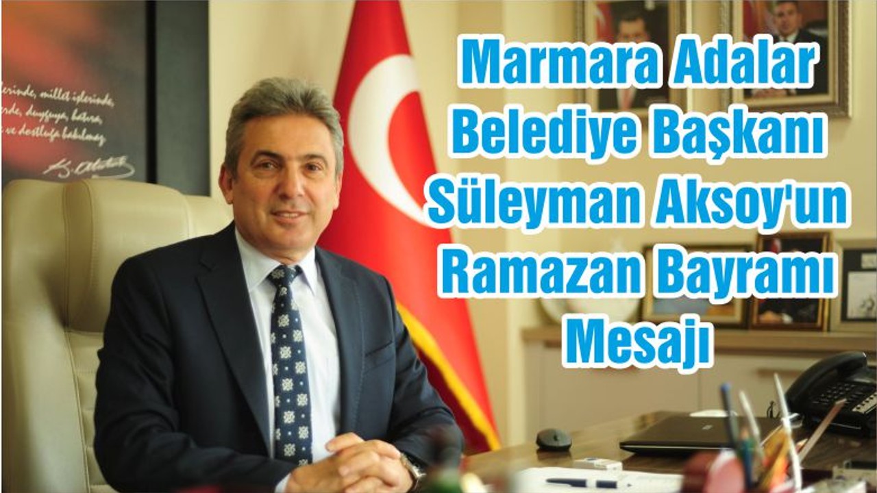 Marmara Adalar Belediye Başkanı Süleyman Aksoy'un Ramazan Bayramı Mesajı