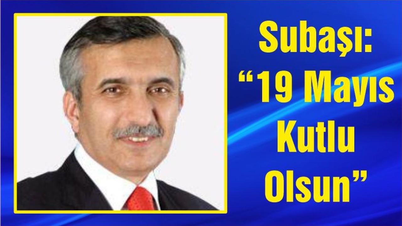 Subaşı: “19 Mayıs Kutlu Olsun”