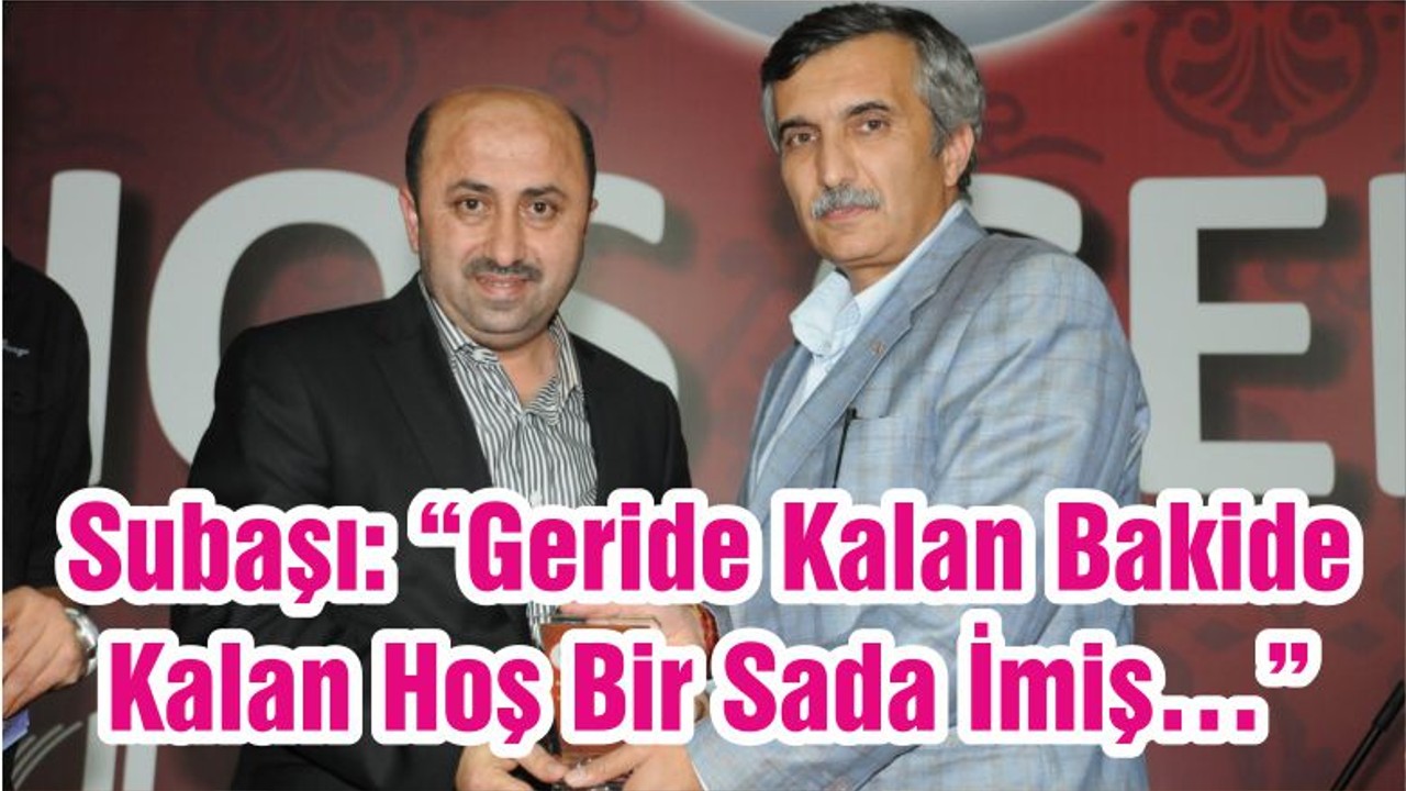 Subaşı: “Geride Kalan Bakide Kalan Hoş Bir Sada İmiş…”