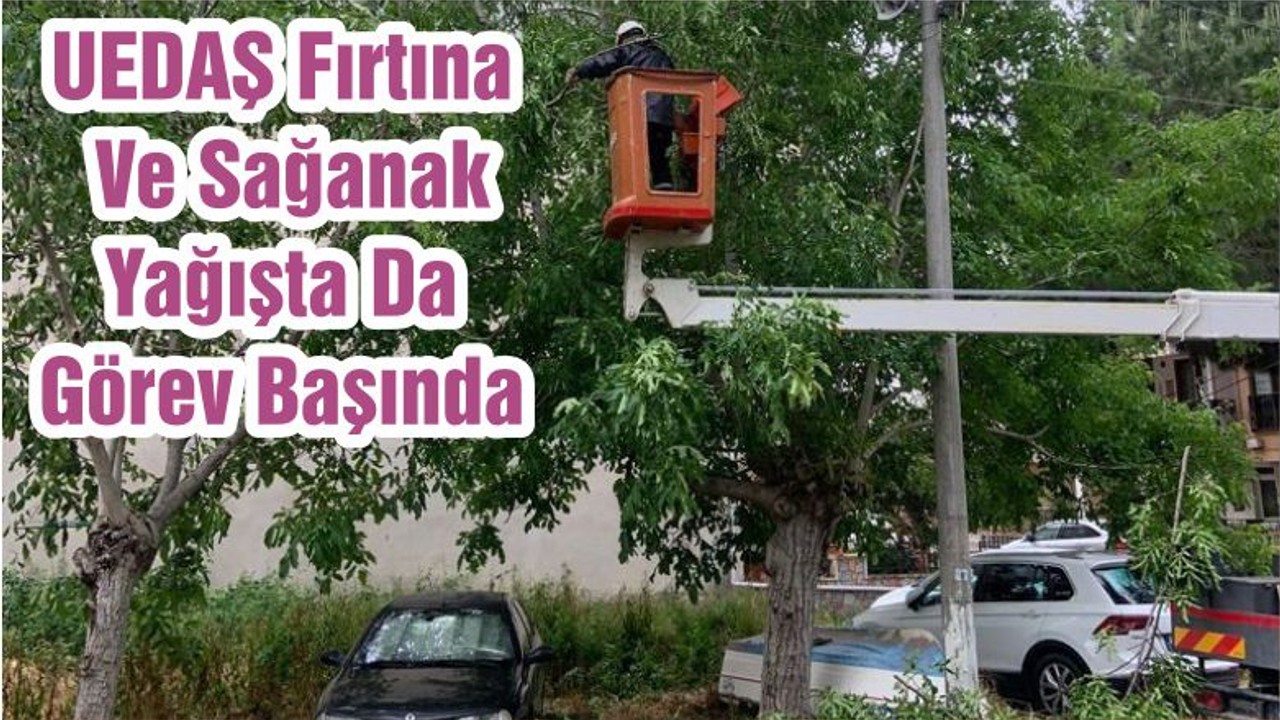 UEDAŞ Fırtına Ve Sağanak Yağışta Da Görev Başında