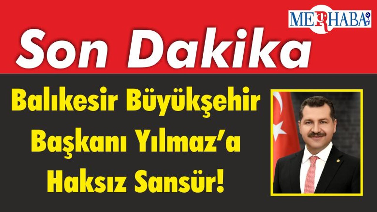 Balıkesir Büyükşehir Başkanı Yılmaz’a Haksız Sansür!