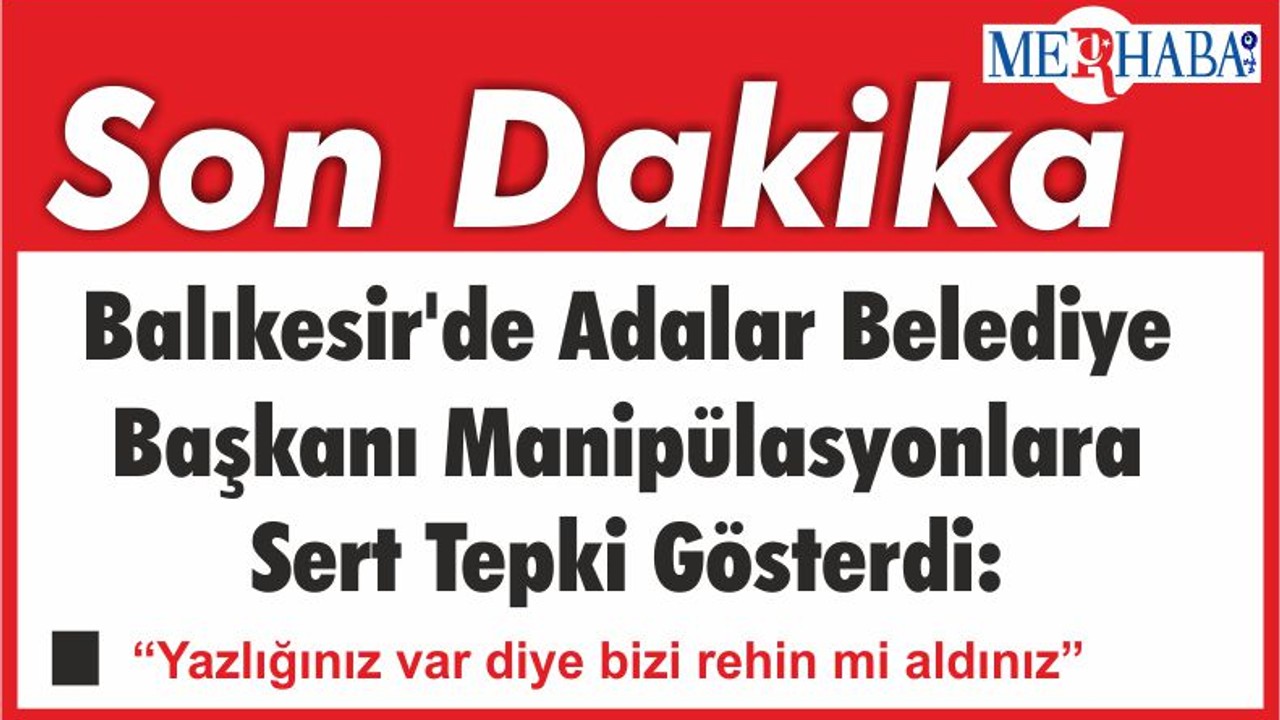 Balıkesir'de Adalar Belediye Başkanı Manipülasyonlara Sert Tepki Gösterdi: “Yazlığınız var diye bizi rehin mi aldınız”