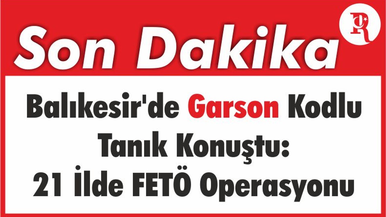 Balıkesir'de Garson Kodlu Tanık Konuştu: 21 İlde FETÖ Operasyonu