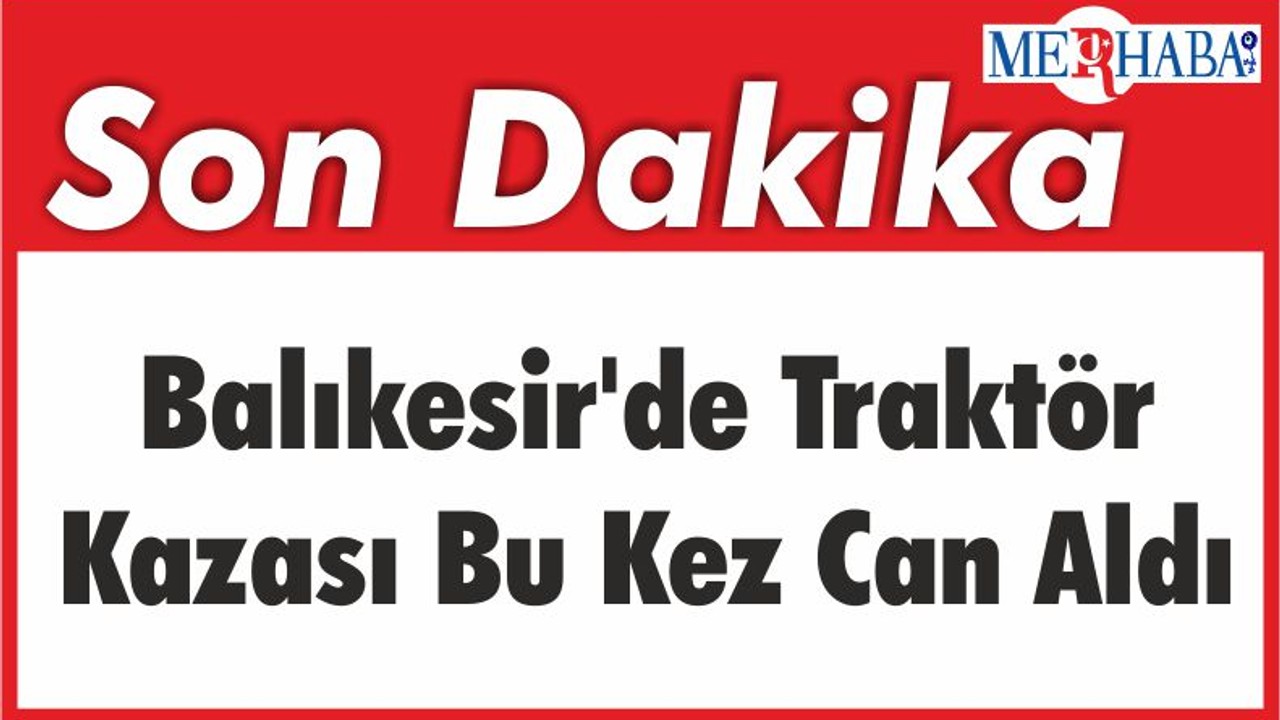 Balıkesir'de Traktör Kazası Bu Kez Can Aldı