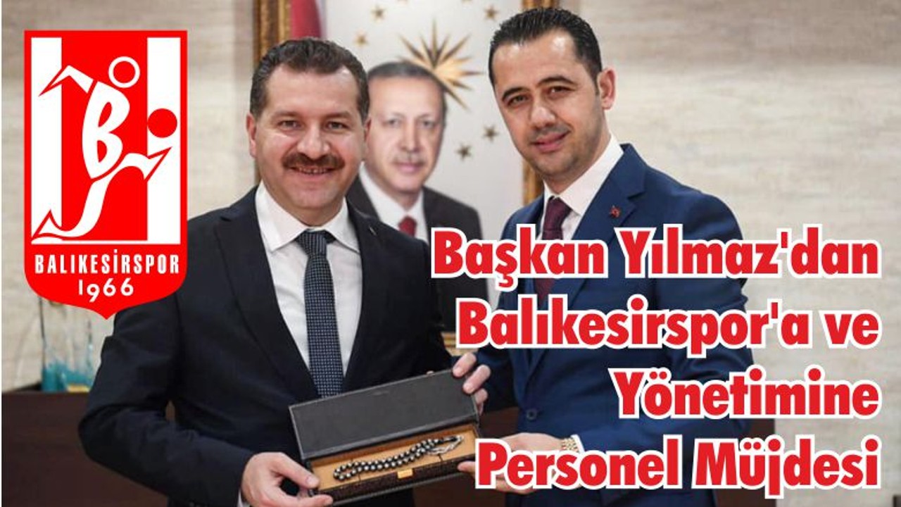 Başkan Yılmaz'dan Balıkesirspor'a ve Yönetimine Personel Müjdesi