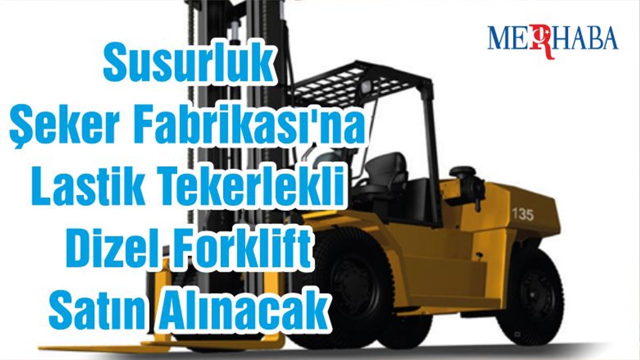 Susurluk Şeker Fabrikası'na Lastik Tekerlekli Dizel Forklift Satın Alınacak