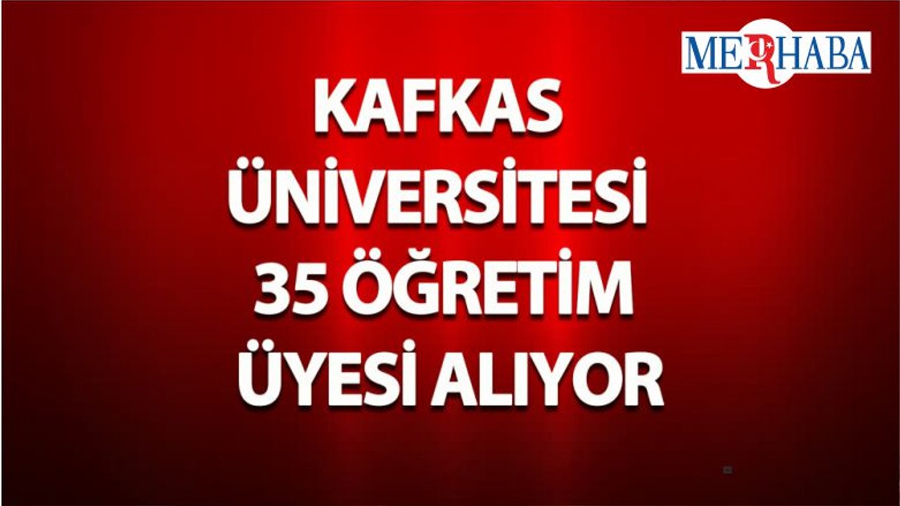 Kafkas Üniversitesi 35 Öğretim Üyesi Alıyor